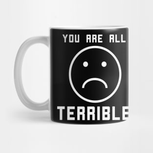 You Are All Terrible - frowny face Mug